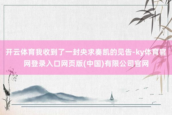 开云体育我收到了一封央求奏凯的见告-ky体育官网登录入口网页版(中国)有限公司官网