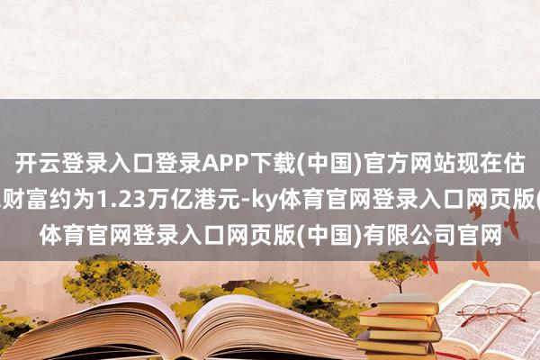 开云登录入口登录APP下载(中国)官方网站现在估算5月底的强积金总财富约为1.23万亿港元-ky体育官网登录入口网页版(中国)有限公司官网