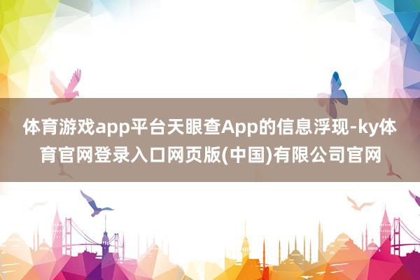 体育游戏app平台天眼查App的信息浮现-ky体育官网登录入口网页版(中国)有限公司官网