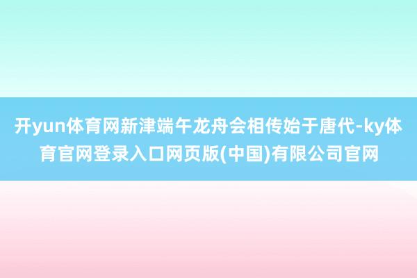 开yun体育网新津端午龙舟会相传始于唐代-ky体育官网登录入口网页版(中国)有限公司官网