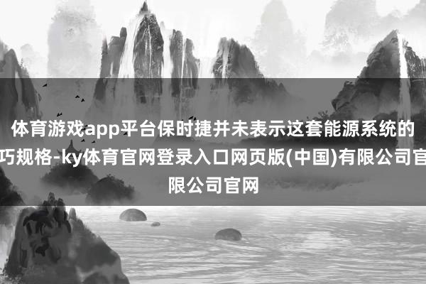 体育游戏app平台保时捷并未表示这套能源系统的技巧规格-ky体育官网登录入口网页版(中国)有限公司官网