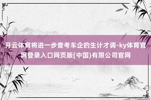 开云体育将进一步查考车企的生计才调-ky体育官网登录入口网页版(中国)有限公司官网