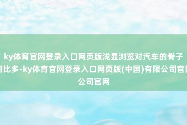 ky体育官网登录入口网页版浅显浏览对汽车的骨子相比多-ky体育官网登录入口网页版(中国)有限公司官网