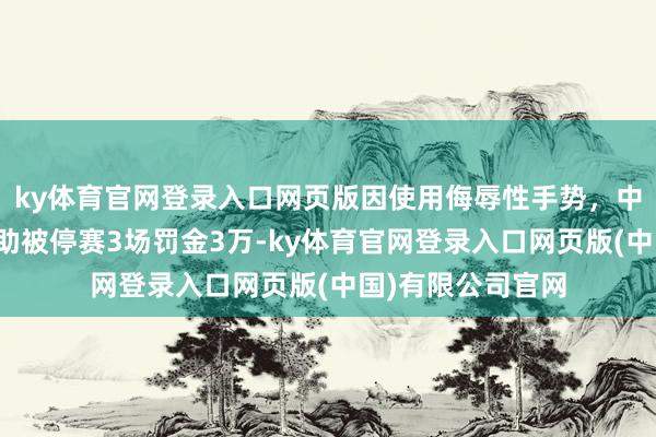 ky体育官网登录入口网页版因使用侮辱性手势，中超长春亚泰队外助被停赛3场罚金3万-ky体育官网登录入口网页版(中国)有限公司官网