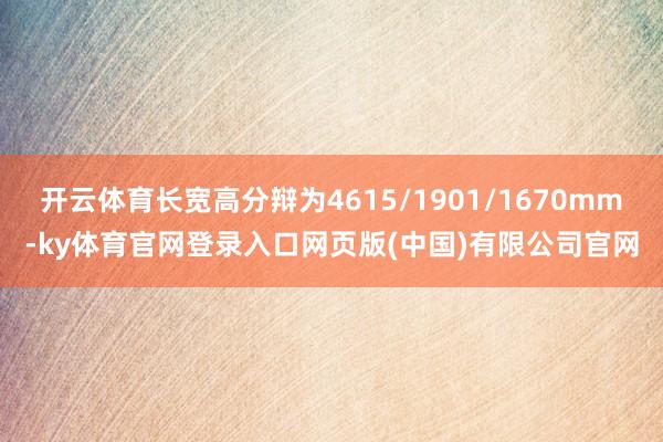 开云体育长宽高分辩为4615/1901/1670mm-ky体育官网登录入口网页版(中国)有限公司官网