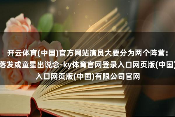 开云体育(中国)官方网站演员大要分为两个阵营：一部分是中途落发或童星出说念-ky体育官网登录入口网页版(中国)有限公司官网