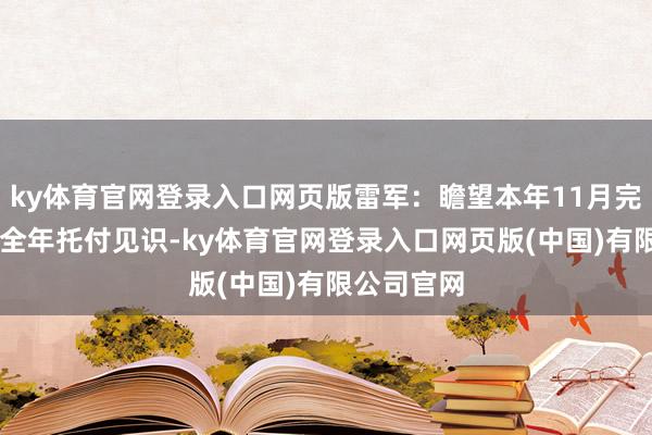 ky体育官网登录入口网页版雷军：瞻望本年11月完成10万辆全年托付见识-ky体育官网登录入口网页版(中国)有限公司官网