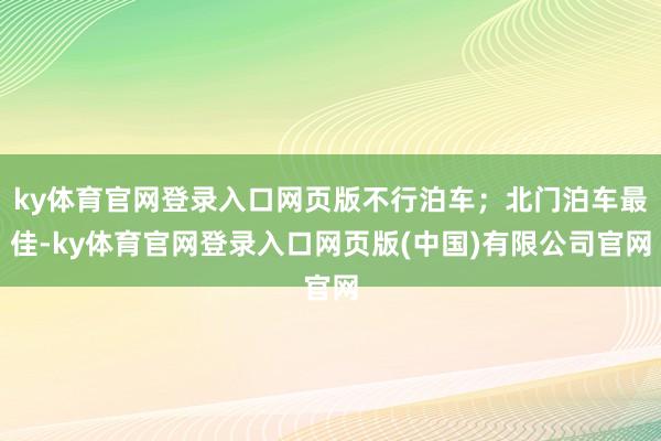 ky体育官网登录入口网页版不行泊车；北门泊车最佳-ky体育官网登录入口网页版(中国)有限公司官网