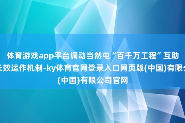 体育游戏app平台调动当然屯“百千万工程”互助职责队长效运作机制-ky体育官网登录入口网页版(中国)有限公司官网