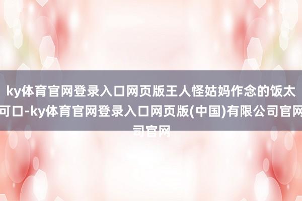 ky体育官网登录入口网页版王人怪姑妈作念的饭太可口-ky体育官网登录入口网页版(中国)有限公司官网