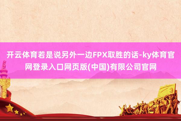 开云体育若是说另外一边FPX取胜的话-ky体育官网登录入口网页版(中国)有限公司官网