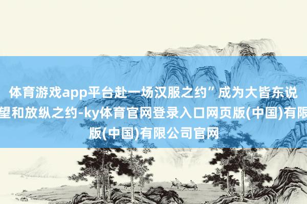 体育游戏app平台赴一场汉服之约”成为大皆东说念主的守望和放纵之约-ky体育官网登录入口网页版(中国)有限公司官网