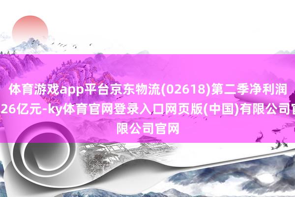 体育游戏app平台京东物流(02618)第二季净利润20.26亿元-ky体育官网登录入口网页版(中国)有限公司官网