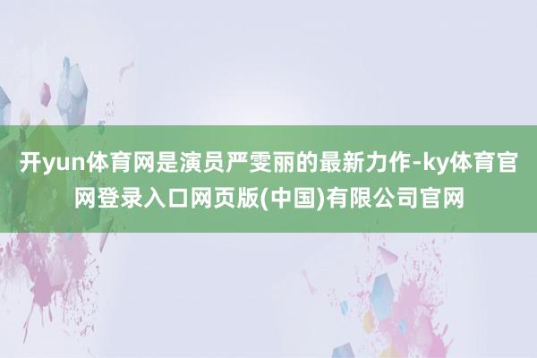 开yun体育网是演员严雯丽的最新力作-ky体育官网登录入口网页版(中国)有限公司官网