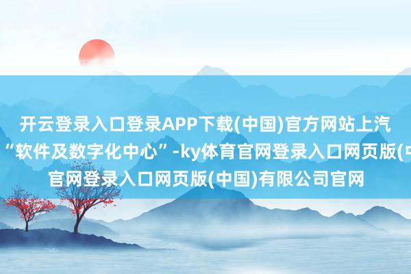 开云登录入口登录APP下载(中国)官方网站上汽通用客岁末建造了“软件及数字化中心”-ky体育官网登录入口网页版(中国)有限公司官网