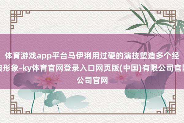 体育游戏app平台马伊琍用过硬的演技塑造多个经典形象-ky体育官网登录入口网页版(中国)有限公司官网