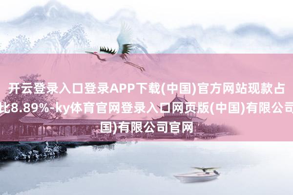 开云登录入口登录APP下载(中国)官方网站现款占净值比8.89%-ky体育官网登录入口网页版(中国)有限公司官网