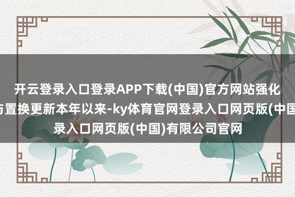 开云登录入口登录APP下载(中国)官方网站强化汽车报废更新与置换更新本年以来-ky体育官网登录入口网页版(中国)有限公司官网