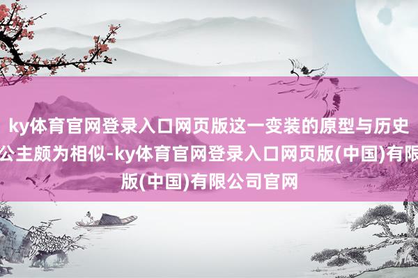 ky体育官网登录入口网页版这一变装的原型与历史上的太平公主颇为相似-ky体育官网登录入口网页版(中国)有限公司官网