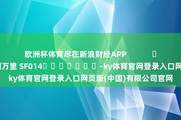 欧洲杯体育尽在新浪财经APP            						拖累剪辑：刘万里 SF014							-ky体育官网登录入口网页版(中国)有限公司官网