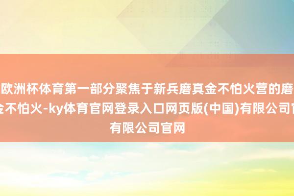 欧洲杯体育第一部分聚焦于新兵磨真金不怕火营的磨真金不怕火-ky体育官网登录入口网页版(中国)有限公司官网