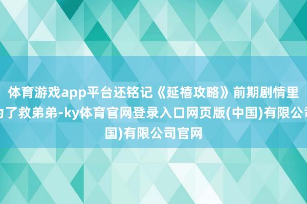 体育游戏app平台还铭记《延禧攻略》前期剧情里娴妃为了救弟弟-ky体育官网登录入口网页版(中国)有限公司官网