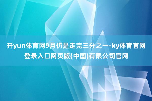 开yun体育网9月仍是走完三分之一-ky体育官网登录入口网页版(中国)有限公司官网