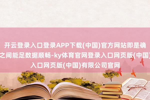 开云登录入口登录APP下载(中国)官方网站即是确保内存和CPU之间能足数据顺畅-ky体育官网登录入口网页版(中国)有限公司官网