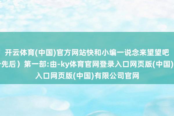 开云体育(中国)官方网站快和小编一说念来望望吧！（名次不分先后）第一部:由-ky体育官网登录入口网页版(中国)有限公司官网