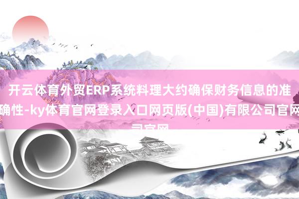 开云体育外贸ERP系统料理大约确保财务信息的准确性-ky体育官网登录入口网页版(中国)有限公司官网