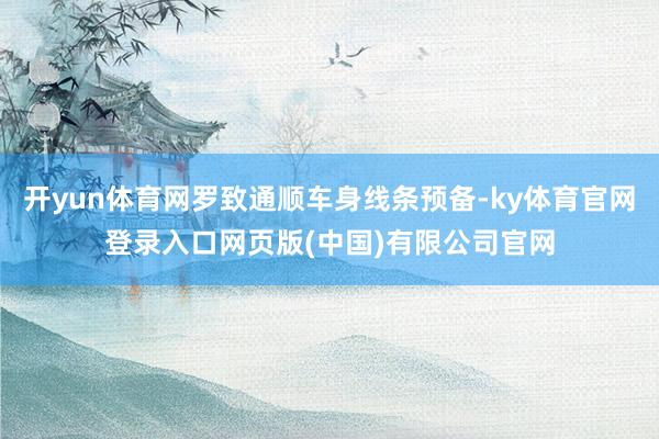 开yun体育网罗致通顺车身线条预备-ky体育官网登录入口网页版(中国)有限公司官网