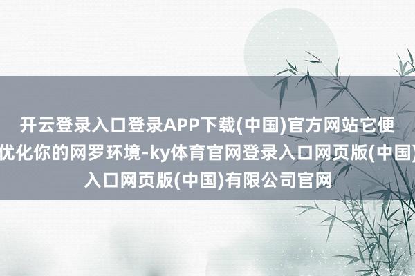 开云登录入口登录APP下载(中国)官方网站它便能智能分析并优化你的网罗环境-ky体育官网登录入口网页版(中国)有限公司官网