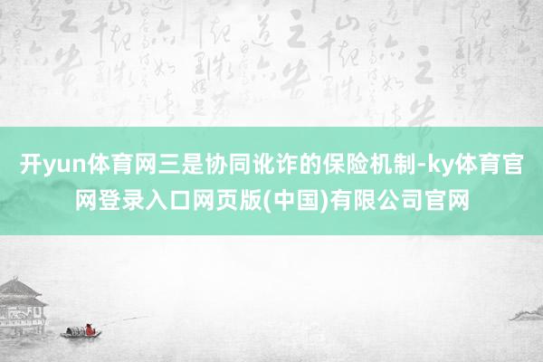 开yun体育网三是协同讹诈的保险机制-ky体育官网登录入口网页版(中国)有限公司官网