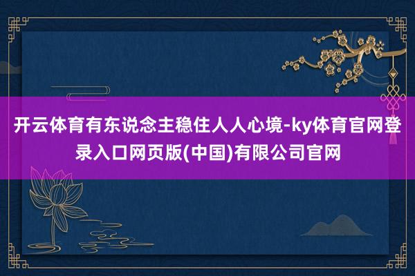 开云体育有东说念主稳住人人心境-ky体育官网登录入口网页版(中国)有限公司官网