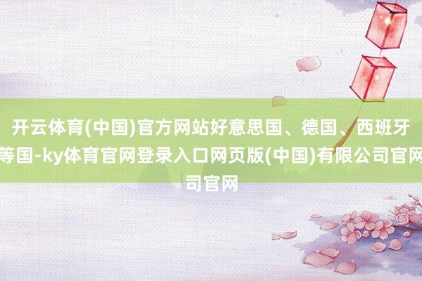 开云体育(中国)官方网站好意思国、德国、西班牙等国-ky体育官网登录入口网页版(中国)有限公司官网