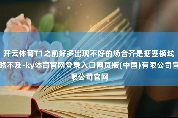 开云体育T1之前好多出现不好的场合齐是搪塞换线策略不及-ky体育官网登录入口网页版(中国)有限公司官网