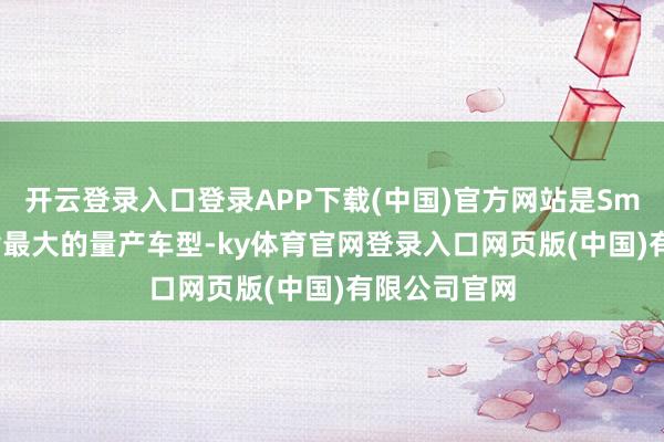 开云登录入口登录APP下载(中国)官方网站是Smart现在戒指最大的量产车型-ky体育官网登录入口网页版(中国)有限公司官网