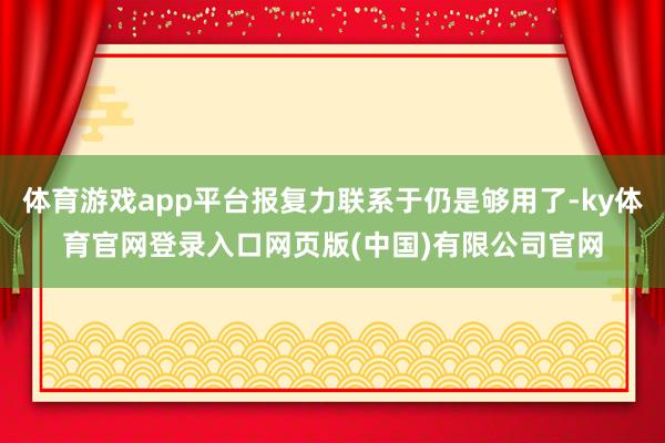 体育游戏app平台报复力联系于仍是够用了-ky体育官网登录入口网页版(中国)有限公司官网