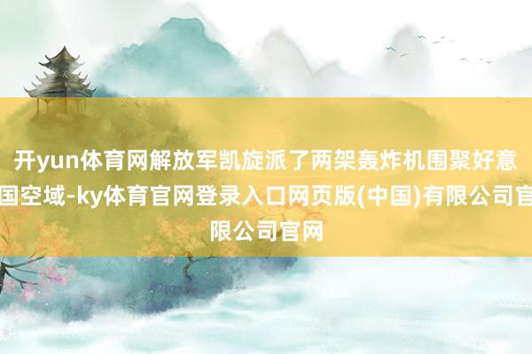 开yun体育网解放军凯旋派了两架轰炸机围聚好意思国空域-ky体育官网登录入口网页版(中国)有限公司官网