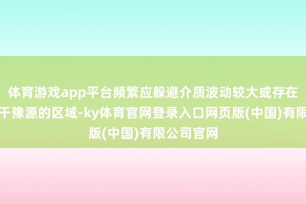 体育游戏app平台频繁应躲避介质波动较大或存在搅动器等干豫源的区域-ky体育官网登录入口网页版(中国)有限公司官网