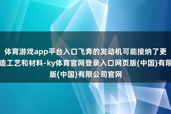 体育游戏app平台入口飞奔的发动机可能接纳了更先进的制造工艺和材料-ky体育官网登录入口网页版(中国)有限公司官网