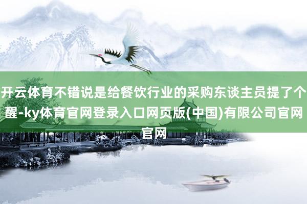 开云体育不错说是给餐饮行业的采购东谈主员提了个醒-ky体育官网登录入口网页版(中国)有限公司官网