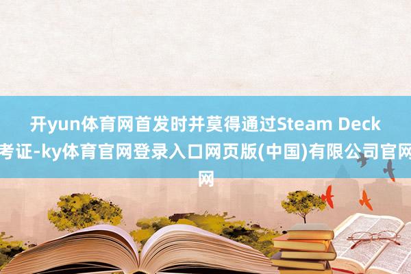 开yun体育网首发时并莫得通过Steam Deck考证-ky体育官网登录入口网页版(中国)有限公司官网