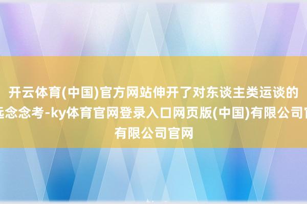 开云体育(中国)官方网站伸开了对东谈主类运谈的长远念念考-ky体育官网登录入口网页版(中国)有限公司官网