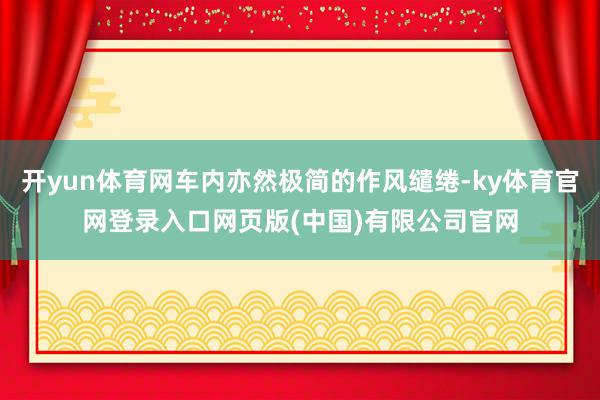 开yun体育网车内亦然极简的作风缱绻-ky体育官网登录入口网页版(中国)有限公司官网