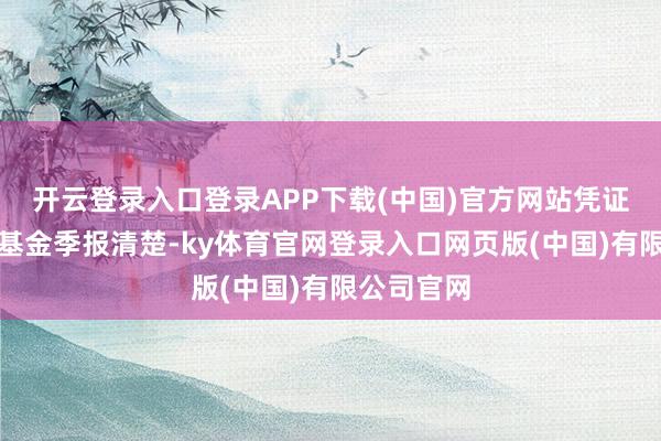 开云登录入口登录APP下载(中国)官方网站凭证最新一期基金季报清楚-ky体育官网登录入口网页版(中国)有限公司官网