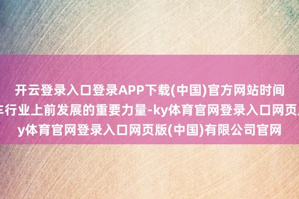 开云登录入口登录APP下载(中国)官方网站时间改进是鼓励新能源汽车行业上前发展的重要力量-ky体育官网登录入口网页版(中国)有限公司官网