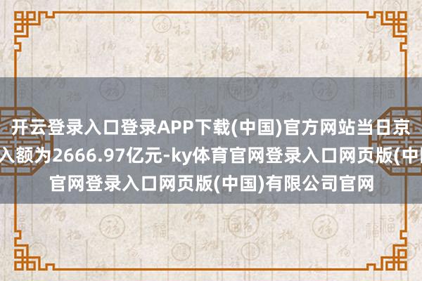 开云登录入口登录APP下载(中国)官方网站当日京沪深商场融资买入额为2666.97亿元-ky体育官网登录入口网页版(中国)有限公司官网