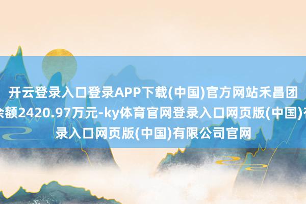 开云登录入口登录APP下载(中国)官方网站禾昌团聚现时两融余额2420.97万元-ky体育官网登录入口网页版(中国)有限公司官网