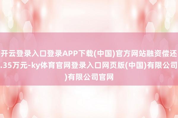 开云登录入口登录APP下载(中国)官方网站融资偿还301.35万元-ky体育官网登录入口网页版(中国)有限公司官网